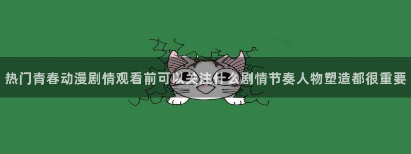 动漫新闻资讯：热门青春动漫剧情观看前可以关注什么剧情节奏人物塑造都很重要
