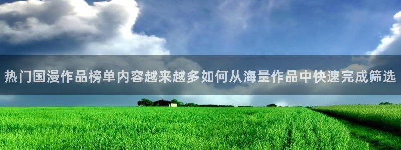 人气动漫排行榜：热门国漫作品榜单内容越来越多如何从海量作品中快速完成筛选
