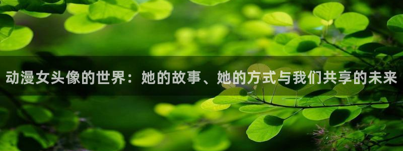 动漫热门话题：动漫女头像的世界：她的故事、她的方式与我们共享的未来