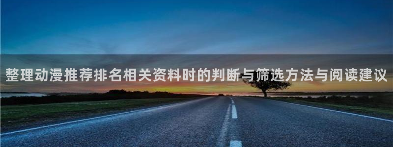 动漫新作榜:整理动漫推荐排名相关资料时的判断与筛选方法与阅读建议