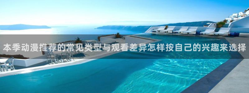 科幻动漫推荐:本季动漫推荐的常见类型与观看差异怎样按自己的兴趣来选择