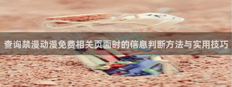 完结动漫推荐:查询禁漫动漫免费相关页面时的信息判断方法与实用技巧