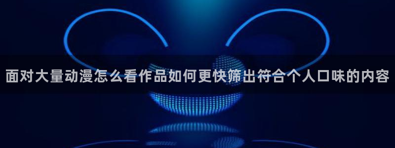 人气动漫排行榜:面对大量动漫怎么看作品如何更快筛出符合个人口味的内容