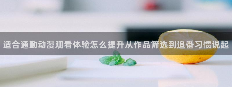 日本动画：适合通勤动漫观看体验怎么提升从作品筛选到追番习惯说起