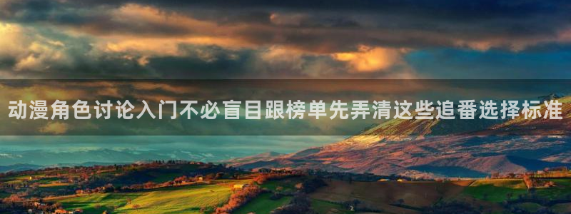 动漫专题推荐：动漫角色讨论入门不必盲目跟榜单先弄清这些追番选择标准