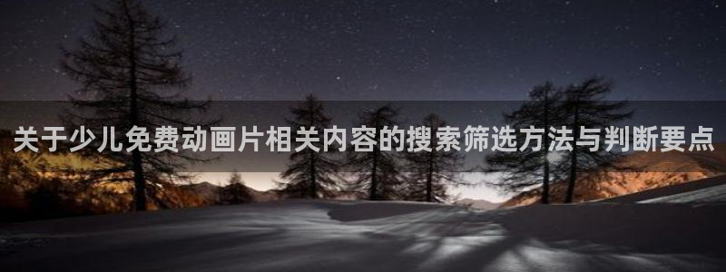 动漫网页入口：关于少儿免费动画片相关内容的搜索筛选方法与判断要点