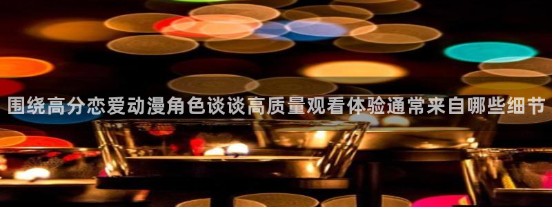 国漫推荐:围绕高分恋爱动漫角色谈谈高质量观看体验通常来自哪些细节