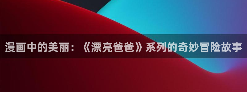 动漫评分排行:漫画中的美丽:《漂亮爸爸》系列的奇妙冒险故事