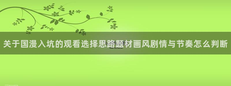 完结动漫大全:关于国漫入坑的观看选择思路题材画风剧情与节奏怎么判断