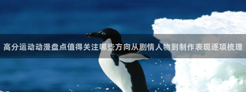最新动漫作品：高分运动动漫盘点值得关注哪些方向从剧情人物到制作表现逐项梳理
